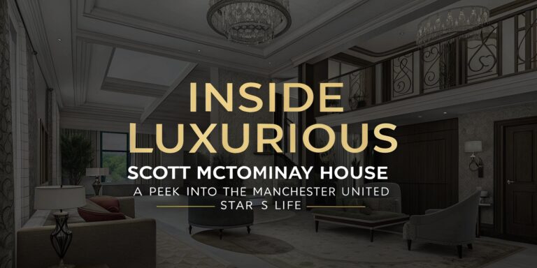 Inside Luxurious Scott McTominay House: A Peek into the Manchester United Star’s Life
